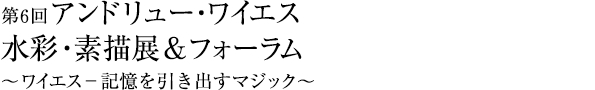 アンドリュー・ワイエス　水彩・素描展 ＆ フォーラム　ワイエスー記憶を引き出すマジック