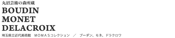 丸沼芸術の森所蔵　BOUDIN MONET　DELACROIX　埼玉県立近代美術館　ＭＯＭＡＳコレクション　／　ブーダン、モネ、ドラクロワ
