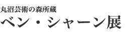 丸沼芸術の森所蔵　ベン･シャーン展