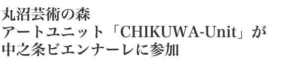 丸沼芸術の森　アートユニット「CHIKUWA-Unit」が
中之条ビエンナーレに参加
